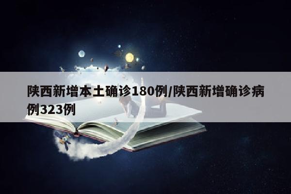 陕西新增本土确诊180例/陕西新增确诊病例323例