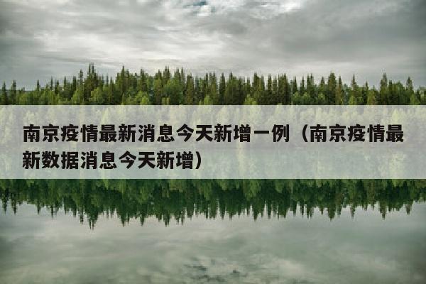 南京疫情最新消息今天新增一例（南京疫情最新数据消息今天新增）